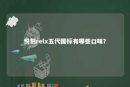 悦刻relx五代国标有哪些口味
？ 
